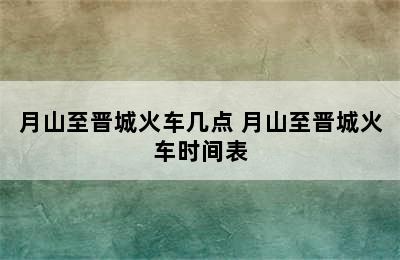 月山至晋城火车几点 月山至晋城火车时间表